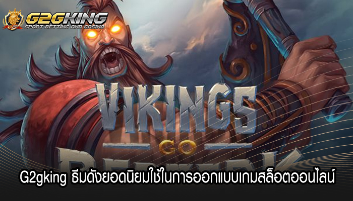 G2gking ธีมดังยอดนิยมใช้ในการออกแบบเกมสล็อตออนไลน์