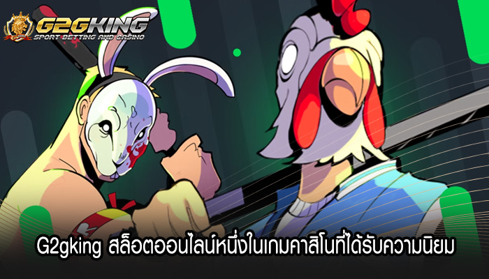 G2gking สล็อตออนไลน์หนึ่งในเกมคาสิโนที่ได้รับความนิยม