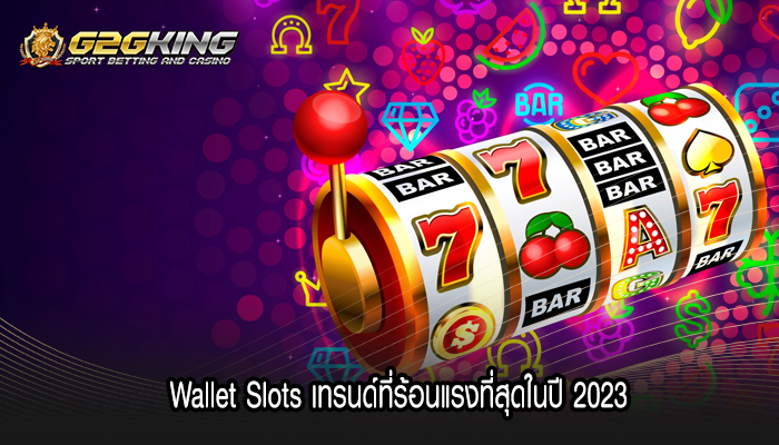 Wallet Slots เทรนด์ที่ร้อนแรงที่สุดในปี 2023