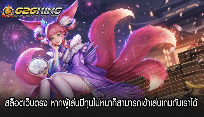 สล็อตเว็บตรง หากผู้เล่นมีทุนไม่หนาก็สามารถเข้าเล่นเกมกับเราได้ 