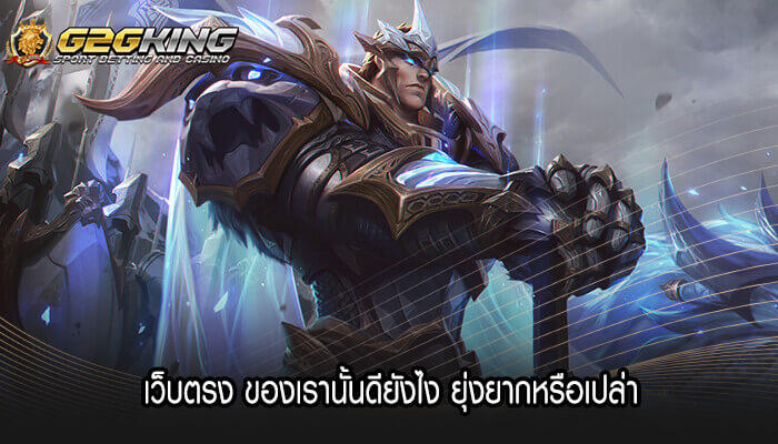 เว็บตรง ของเรานั้นดียังไง ยุ่งยากหรือเปล่า