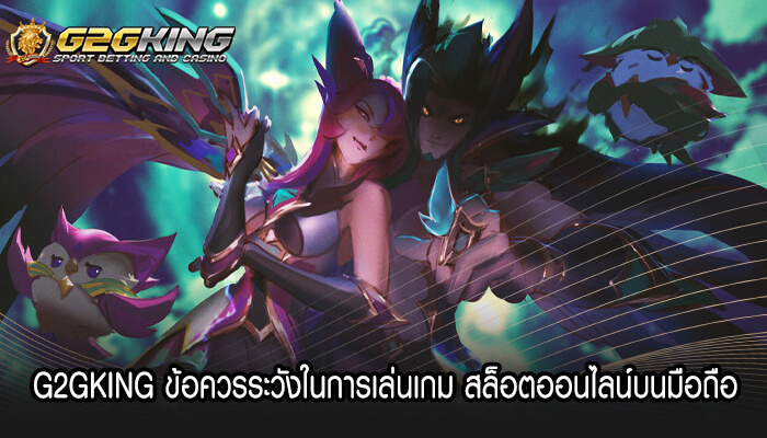 G2GKING ข้อควรระวังในการเล่นเกม สล็อตออนไลน์บนมือถือ