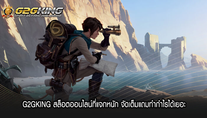 G2GKING สล็อตออนไลน์ที่แจกหนัก จัดเต็มแถมทำกำไรได้เยอะ