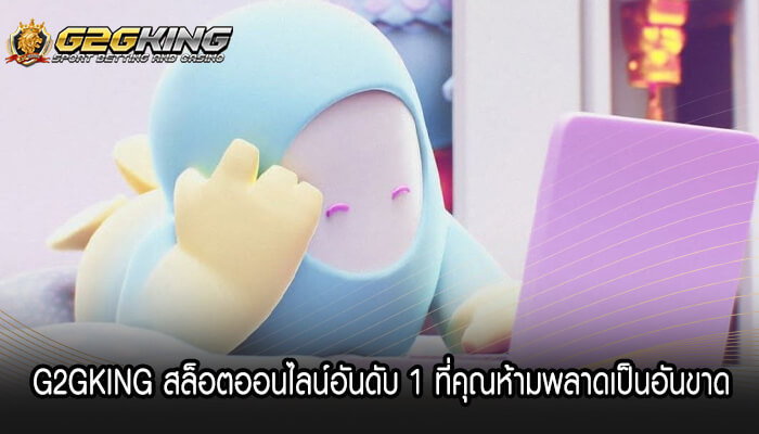 G2GKING สล็อตออนไลน์อันดับ 1 ที่คุณห้ามพลาดเป็นอันขาด