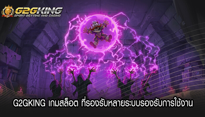 G2GKING เกมสล็อต ที่รองรับหลายระบบรองรับการใช้งาน