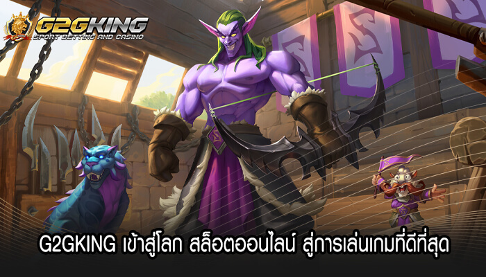 G2GKING เข้าสู่โลก สล็อตออนไลน์ สู่การเล่นเกมที่ดีที่สุด