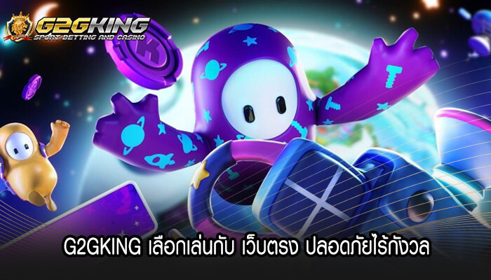 G2GKING เลือกเล่นกับ เว็บตรง ปลอดภัยไร้กังวล