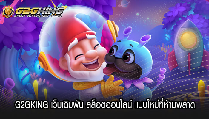 G2GKING เว็บเดิมพัน สล็อตออนไลน์ แบบใหม่ที่ห้ามพลาด