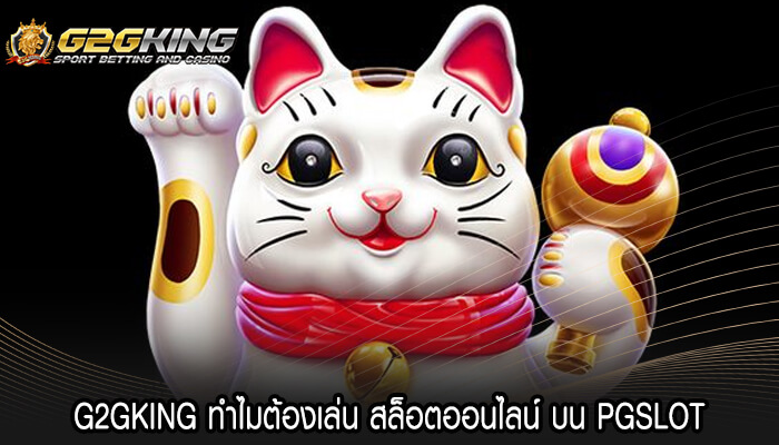 G2GKING ทำไมต้องเล่น สล็อตออนไลน์ บน PGSLOT