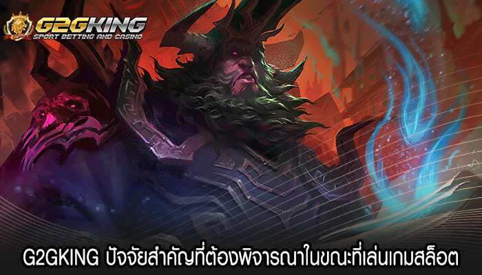 G2GKING ปัจจัยสำคัญที่ต้องพิจารณาในขณะที่เล่นเกมสล็อต