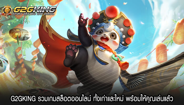 G2GKING รวมเกมสล็อตออนไลน์ ทั้งเก่าและใหม่ พร้อมให้คุณเล่นแล้ว