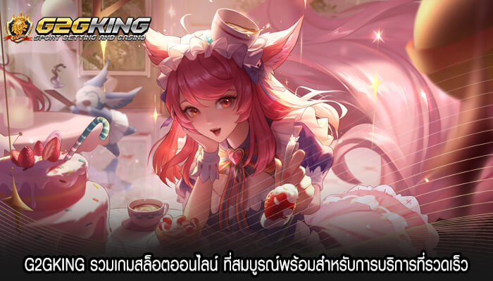 G2GKING รวมเกมสล็อตออนไลน์ ที่สมบูรณ์พร้อมสำหรับการบริการที่รวดเร็ว