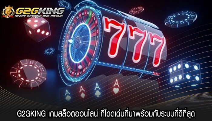 G2GKING เกมสล็อตออนไลน์ ที่โดดเด่นที่มาพร้อมกับระบบที่ดีที่สุด (1)