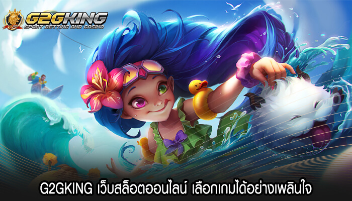 G2GKING เว็บสล็อตออนไลน์ เลือกเกมได้อย่างเพลินใจ