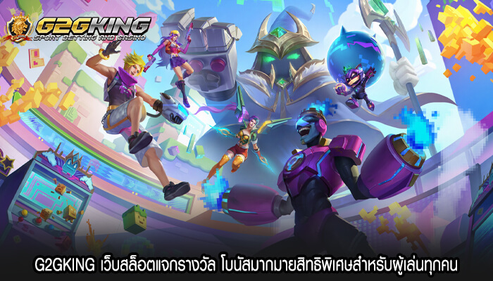 G2GKING เว็บสล็อตแจกรางวัล โบนัสมากมายสิทธิพิเศษ