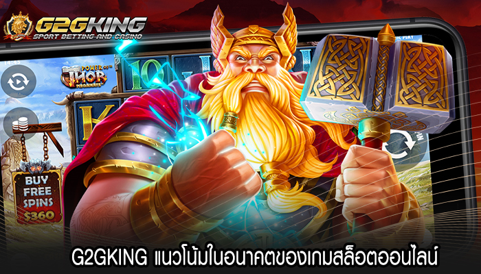 G2GKING แนวโน้มในอนาคตของเกมสล็อตออนไลน์