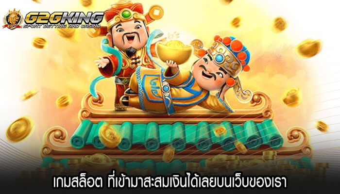 เกมสล็อต ที่เข้ามาสะสมเงินได้เลยบนเว็บของเรา