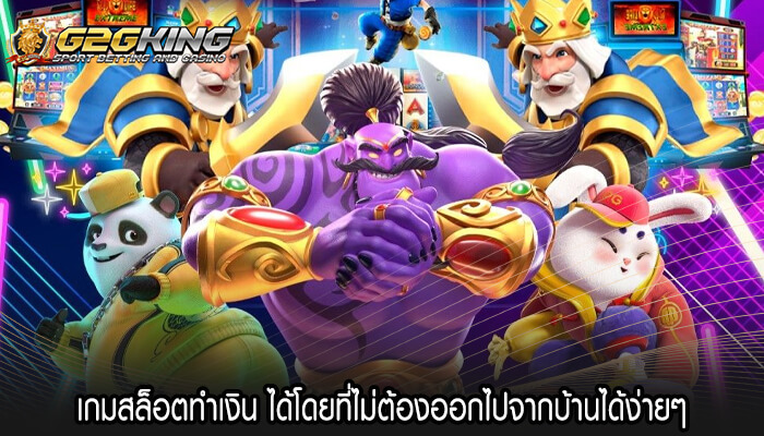 เกมสล็อตทำเงิน ได้โดยที่ไม่ต้องออกไปจากบ้านได้ง่ายๆ