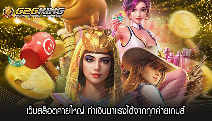 เว็บสล็อตค่ายใหญ่ ทำเงินมาแรงได้จากทุกค่ายเกมส์