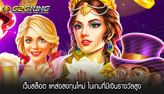 เว็บสล็อต แหล่งลงทุนใหม่ ในเกมที่มีเงินรางวัลสูง