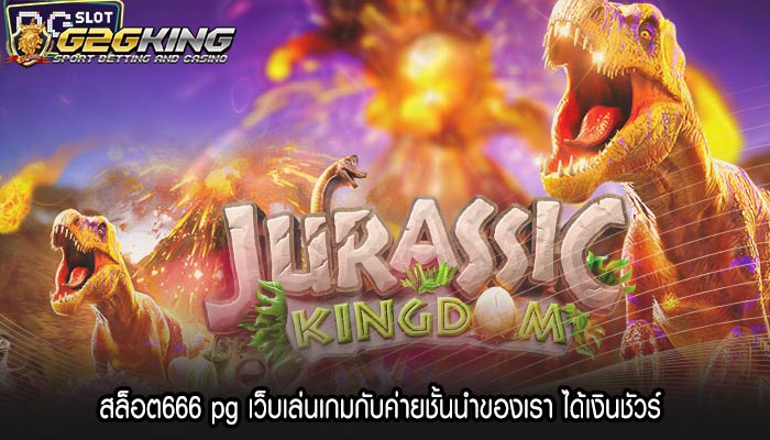 สล็อต666 pg เว็บเล่นเกมกับค่ายชั้นนำของเรา ได้เงินชัวร์ 