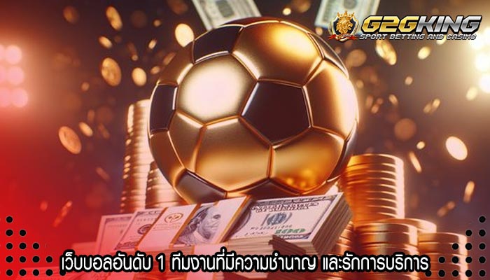 เว็บบอลอันดับ 1 ทีมงานที่มีความชำนาญ และรักการบริการ