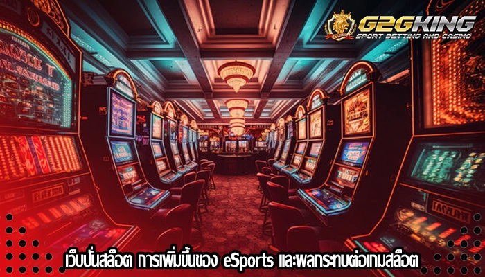 เว็บปั่นสล็อต การเพิ่มขึ้นของ eSports และผลกระทบต่อเกมสล็อต