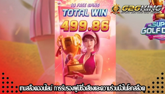 เกมสล็อตออนไลน์ การรับรองผู้มีชื่อเสียงและความร่วมมือในโลกสล็อต