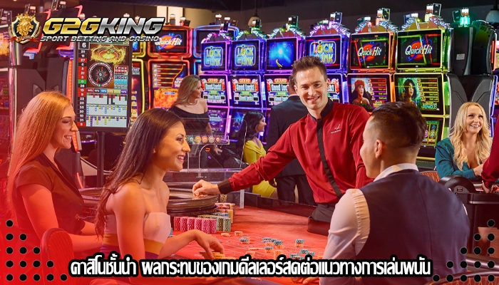 คาสิโนชั้นนำ ผลกระทบของเกมดีลเลอร์สดต่อแนวทางการเล่นพนัน