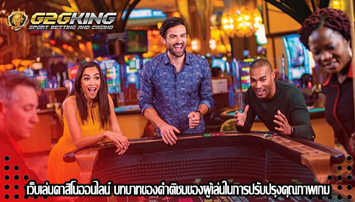 เว็บเล่นคาสิโนออนไลน์ บทบาทของคำติชมของผู้เล่นในการปรับปรุงคุณภาพเกม