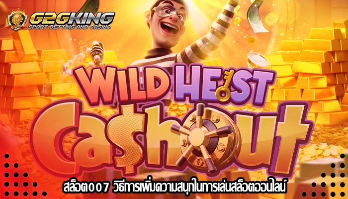 สล็อต007 วิธีการเพิ่มความสนุกในการเล่นสล็อตออนไลน์