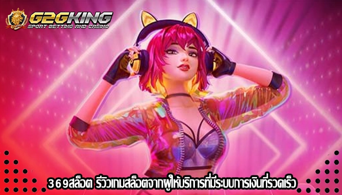 369สล็อต รีวิวเกมสล็อตจากผู้ให้บริการที่มีระบบการเงินที่รวดเร็ว