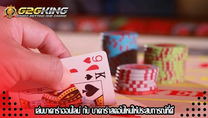 เล่นบาคาร่าออนไลน์ กับ บาคาร่าสดอันไหนให้ประสบการณ์ที่ดี