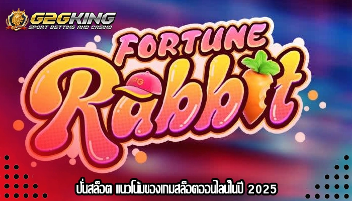 ปั่นสล็อต แนวโน้มของเกมสล็อตออนไลน์ในปี 2025