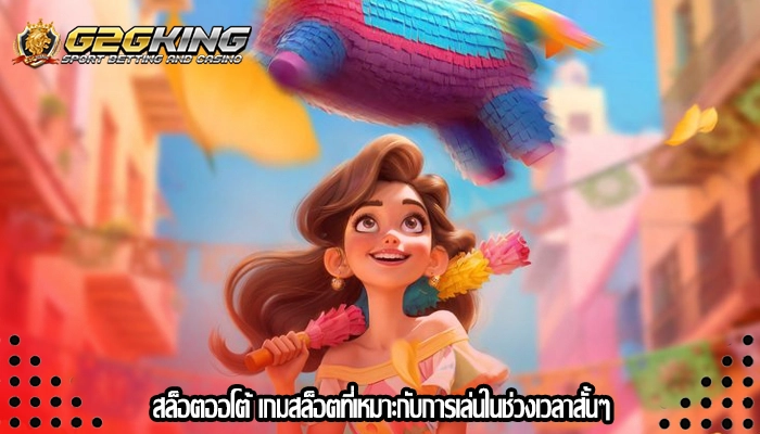 สล็อตออโต้ เกมสล็อตที่เหมาะกับการเล่นในช่วงเวลาสั้นๆ