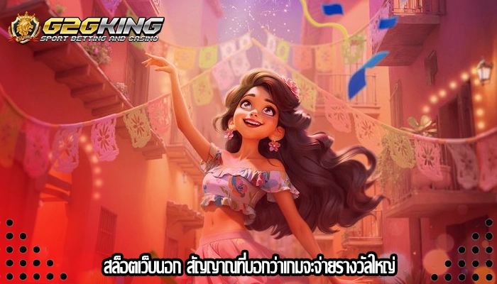 สล็อตเว็บนอก สัญญาณที่บอกว่าเกมจะจ่ายรางวัลใหญ่
