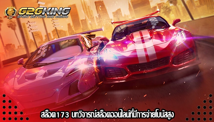 สล็อต173 บทวิจารณ์สล็อตออนไลน์ที่มีการจ่ายโบนัสสูง