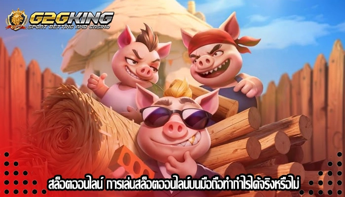 สล็อตออนไลน์ การเล่นสล็อตออนไลน์บนมือถือทำกำไรได้จริงหรือไม่