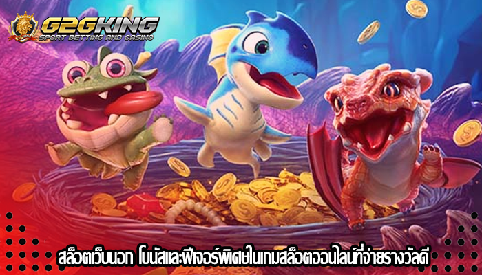สล็อตเว็บนอก โบนัสและฟีเจอร์พิเศษในเกมสล็อตออนไลน์ที่จ่ายรางวัลดี