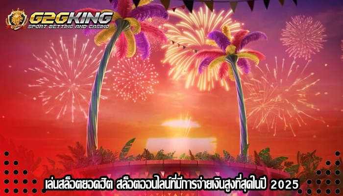 เล่นสล็อตยอดฮิต สล็อตออนไลน์ที่มีการจ่ายเงินสูงที่สุดในปี 2025