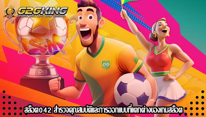 สล็อต042 สำรวจคุณสมบัติและการออกแบบที่แตกต่างของเกมสล็อต