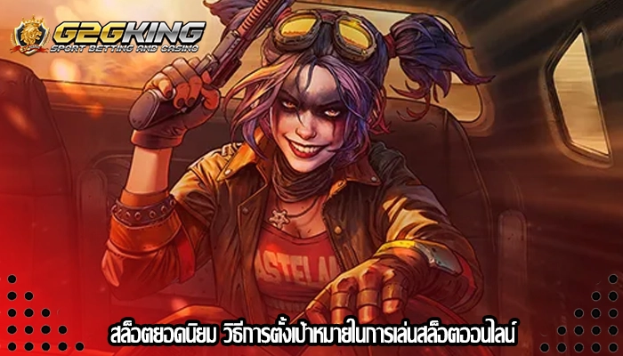 สล็อตยอดนิยม วิธีการตั้งเป้าหมายในการเล่นสล็อตออนไลน์
