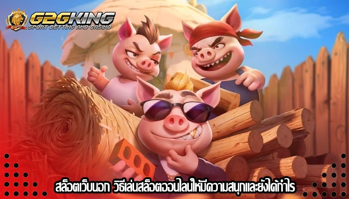 สล็อตเว็บนอก วิธีเล่นสล็อตออนไลน์ให้มีความสนุกและยังได้กำไร