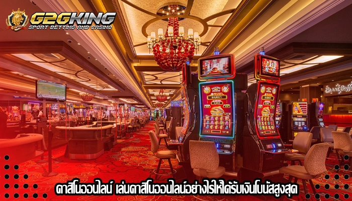 คาสิโนออนไลน์ เล่นคาสิโนออนไลน์อย่างไรให้ได้รับเงินโบนัสสูงสุด