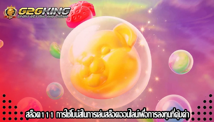 สล็อต111 การใช้โบนัสในการเล่นสล็อตออนไลน์เพื่อการลงทุนที่คุ้มค่า