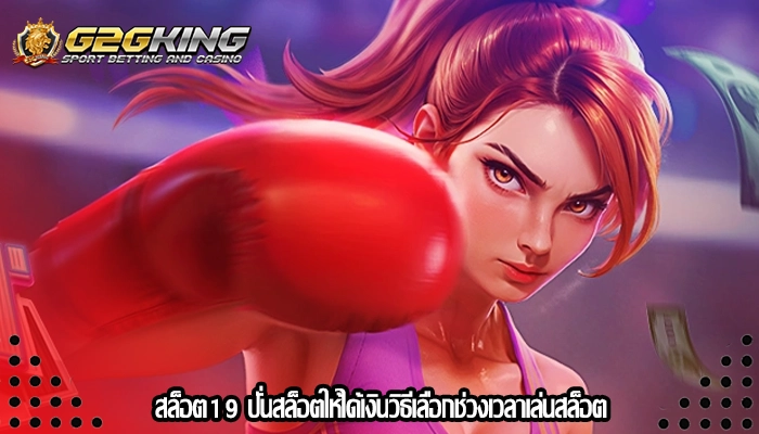 สล็อต19 ปั่นสล็อตให้ได้เงินวิธีเลือกช่วงเวลาเล่นสล็อต