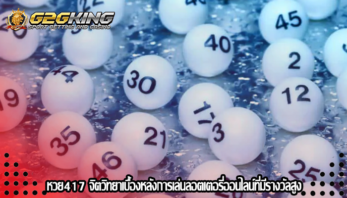 หวย417 จิตวิทยาเบื้องหลังการเล่นลอตเตอรี่ออนไลน์ที่มีรางวัลสูง