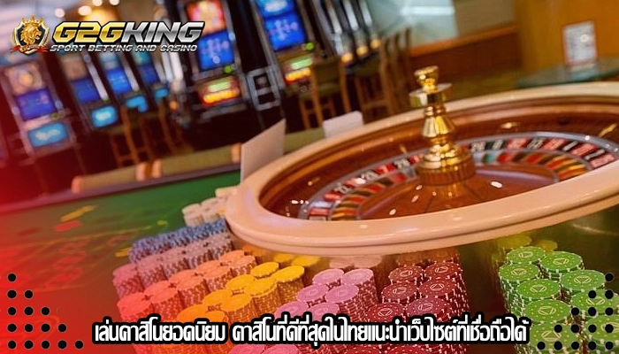 เล่นคาสิโนยอดนิยม คาสิโนที่ดีที่สุดในไทยแนะนำเว็บไซต์ที่เชื่อถือได้