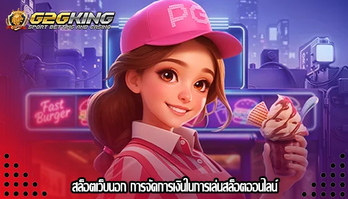 สล็อตเว็บนอก การจัดการเงินในการเล่นสล็อตออนไลน์