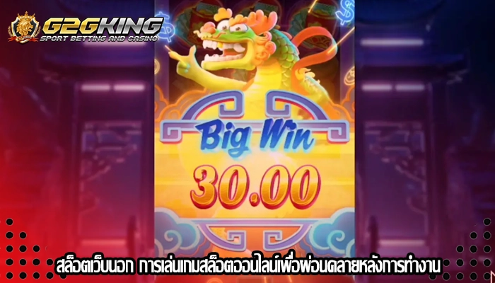 สล็อตเว็บนอก การเล่นเกมสล็อตออนไลน์เพื่อผ่อนคลายหลังการทำงาน